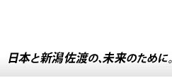 日本と新潟佐渡の、未来のために。